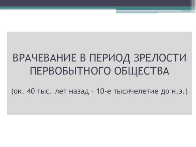 ВРАЧЕВАНИЕ В ПЕРИОД ЗРЕЛОСТИ ПЕРВОБЫТНОГО ОБЩЕСТВА (ок. 40 тыс. лет назад – 10-е тысячелетие до н.э.)