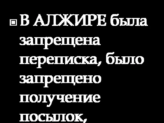 В АЛЖИРЕ была запрещена переписка, было запрещено получение посылок, существовал запрет