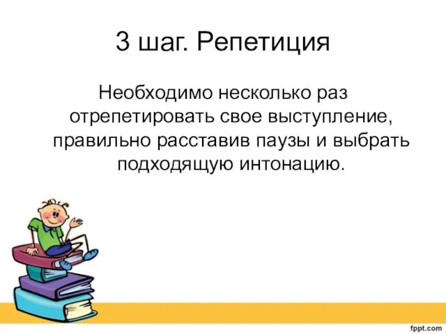 3 шаг. Репетиция Необходимо несколько раз отрепетировать свое выступление, правильно расставив паузы и выбрать подходящую интонацию.