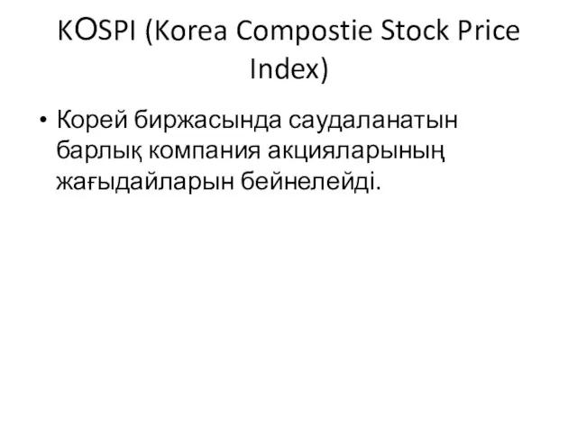 KОSPI (Korea Compostie Stock Price Index) Корей биржасында саудаланатын барлық компания акцияларының жағыдайларын бейнелейді.