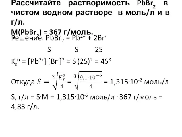 Рассчитайте растворимость PbBr2 в чистом водном растворе в моль/л и в г/л. M(PbBr2) = 367 г/моль.