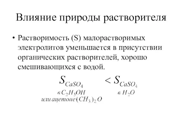 Влияние природы растворителя Растворимость (S) малорастворимых электролитов уменьшается в присутствии органических растворителей, хорошо смешивающихся с водой.