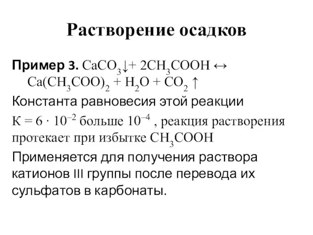 Растворение осадков Пример 3. CaCO3↓+ 2CH3COOH ↔ Ca(CH3COO)2 + H2O +