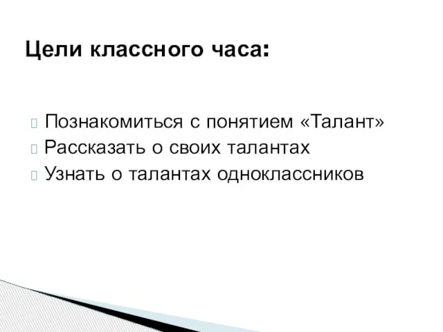 Познакомиться с понятием «Талант» Рассказать о своих талантах Узнать о талантах одноклассников Цели классного часа: