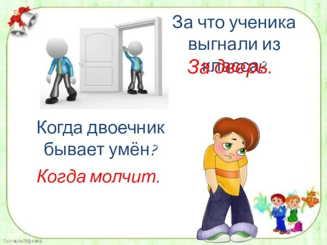 За что ученика выгнали из класса? За дверь. Когда двоечник бывает умён? Когда молчит.