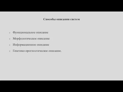 Способы описания систем Функциональное описание Морфологическое описание Информационное описание Генетико-прогностическое описание.