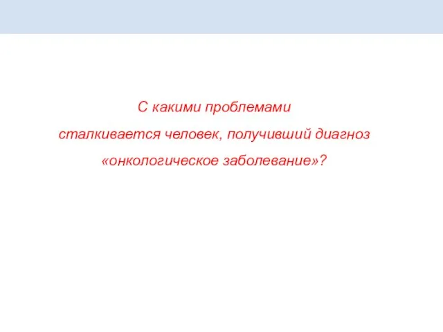 С какими проблемами сталкивается человек, получивший диагноз «онкологическое заболевание»?