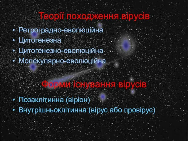 Теорії походження вірусів Ретроградно-еволюційна Цитогенезна Цитогенезно-еволюційна Молекулярно-еволюційна Форми існування вірусів Позаклітинна (віріон) Внутрішньоклітинна (вірус або провірус)