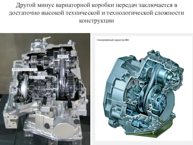 Другой минус вариаторной коробки передач заключается в достаточно высокой технической и технологической сложности конструкции