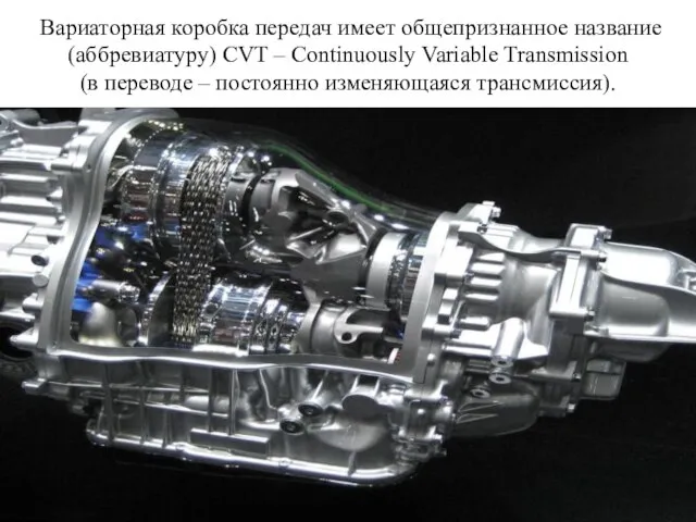 Вариаторная коробка передач имеет общепризнанное название (аббревиатуру) CVT – Continuously Variable