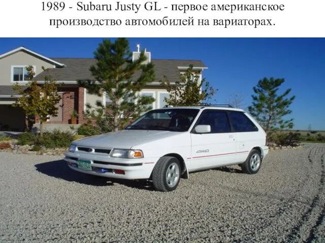 1989 - Subaru Justy GL - первое американское производство автомобилей на вариаторах.