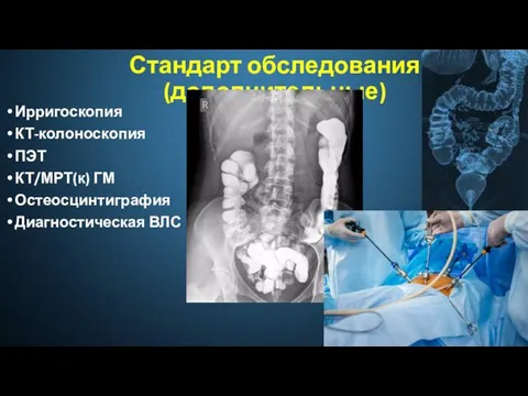 Стандарт обследования (дополнительные) Ирригоскопия КТ-колоноскопия ПЭТ КТ/МРТ(к) ГМ Остеосцинтиграфия Диагностическая ВЛС