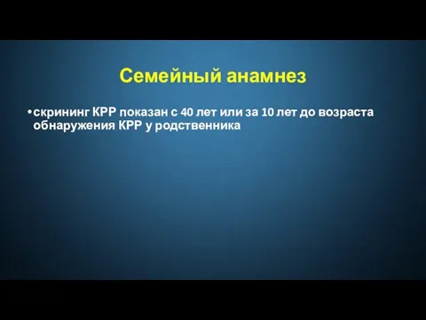 Семейный анамнез скрининг КРР показан с 40 лет или за 10