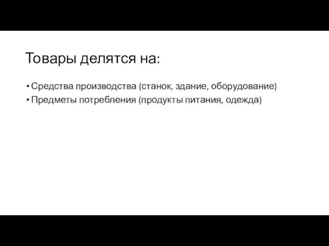 Товары делятся на: Средства производства (станок, здание, оборудование) Предметы потребления (продукты питания, одежда)