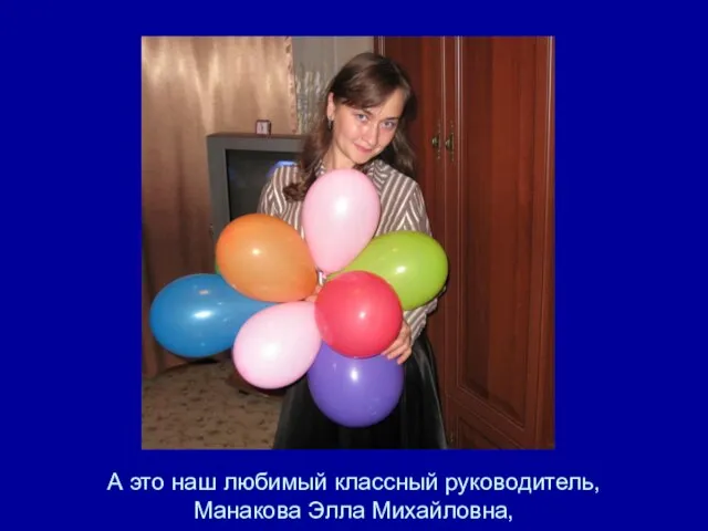 А это наш любимый классный руководитель, Манакова Элла Михайловна,