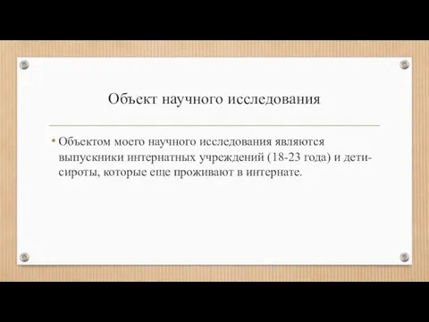 Объект научного исследования Объектом моего научного исследования являются выпускники интернатных учреждений