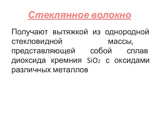 Стеклянное волокно Получают вытяжкой из однородной стекловидной массы, представляющей собой сплав