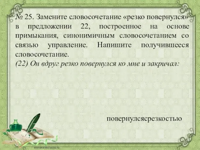 № 25. Замените словосочетание «резко повернулся» в предложении 22, построенное на