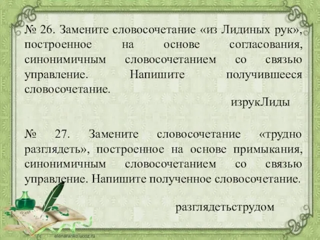 № 26. Замените словосочетание «из Лидиных рук», построенное на основе согласования,