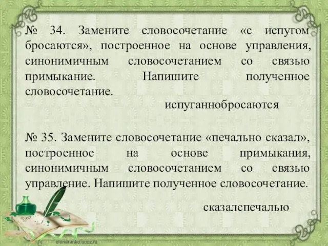 № 34. Замените словосочетание «с испугом бросаются», построенное на основе управления,