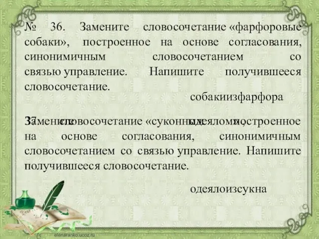 № 36. Замените словосочетание «фарфоровые собаки», построенное на основе согласования, синонимичным