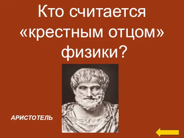 Кто считается «крестным отцом» физики? АРИСТОТЕЛЬ