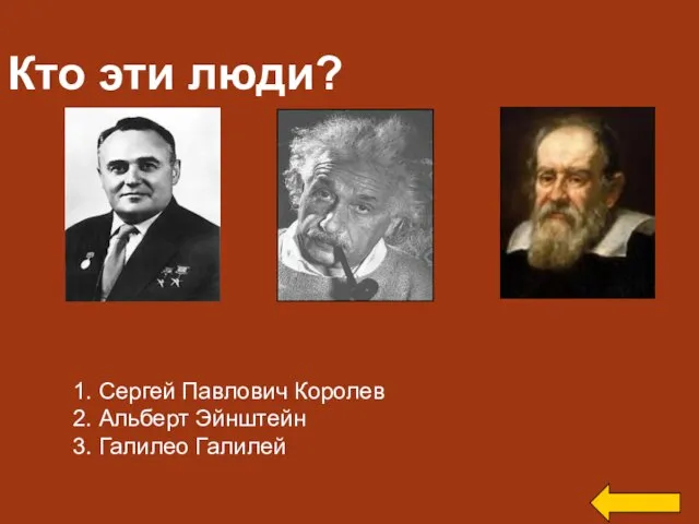 Кто эти люди? 1. Сергей Павлович Королев 2. Альберт Эйнштейн 3. Галилео Галилей