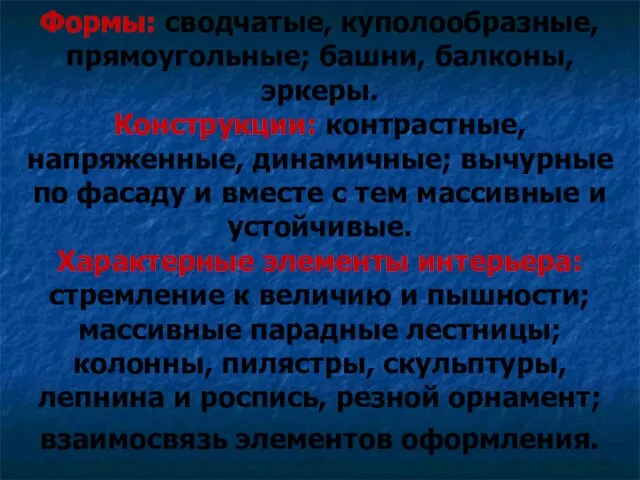 Формы: сводчатые, куполообразные, прямоугольные; башни, балконы, эркеры. Конструкции: контрастные, напряженные, динамичные;