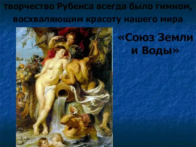 творчество Рубенса всегда было гимном, восхваляющим красоту нашего мира «Союз Земли и Воды»