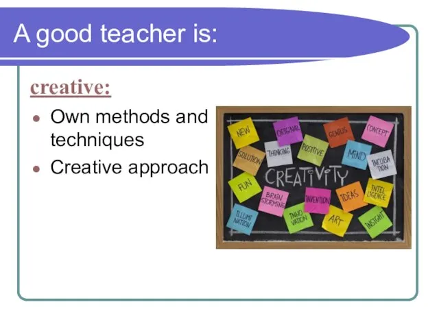 A good teacher is: Own methods and techniques Creative approach creative: