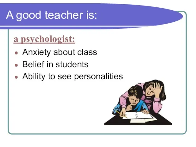 A good teacher is: Anxiety about class Belief in students Ability to see personalities a psychologist: