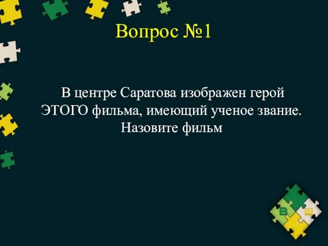 Вопрос №1 В центре Саратова изображен герой ЭТОГО фильма, имеющий ученое звание. Назовите фильм