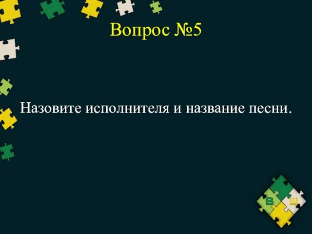 Вопрос №5 Назовите исполнителя и название песни.