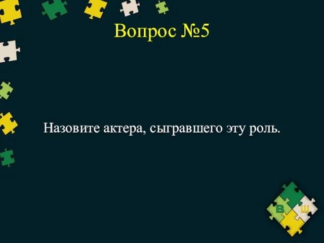 Вопрос №5 Назовите актера, сыгравшего эту роль.