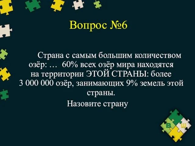 Вопрос №6 Страна с самым большим количеством озёр: … 60% всех