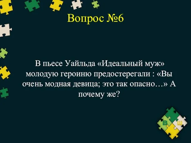 Вопрос №6 В пьесе Уайльда «Идеальный муж» молодую героиню предостерегали :