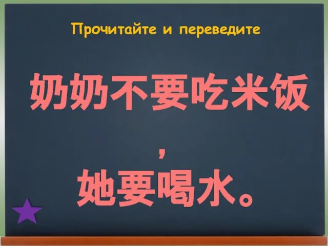 Прочитайте и переведите 奶奶不要吃米饭， 她要喝水。