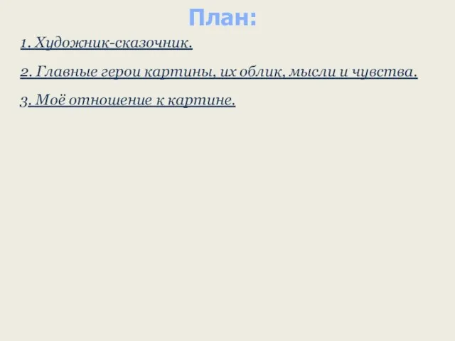 План: 1. Художник-сказочник. 2. Главные герои картины, их облик, мысли и