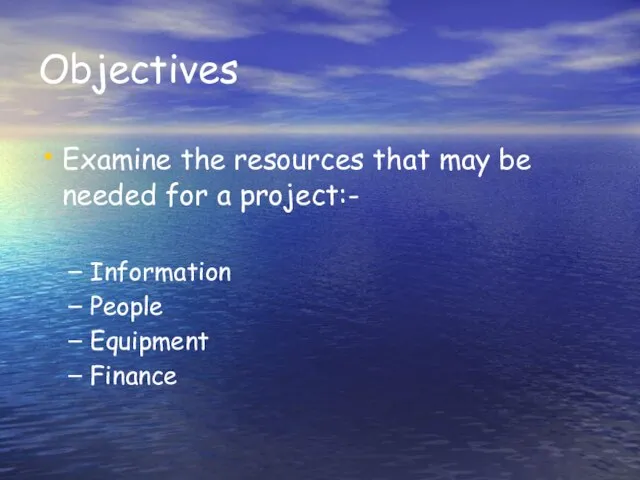 Objectives Examine the resources that may be needed for a project:- Information People Equipment Finance