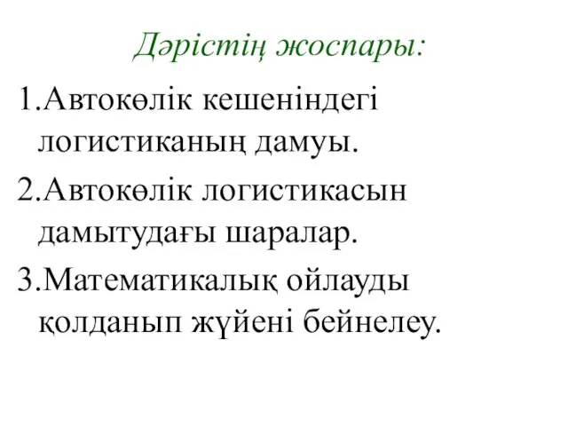 Дәрістің жоспары: 1.Автокөлік кешеніндегі логистиканың дамуы. 2.Автокөлік логистикасын дамытудағы шаралар. 3.Математикалық ойлауды қолданып жүйені бейнелеу.