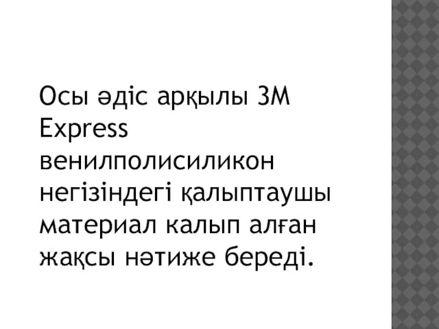 Осы әдіс арқылы 3M Express венилполисиликон негізіндегі қалыптаушы материал калып алған жақсы нәтиже береді.