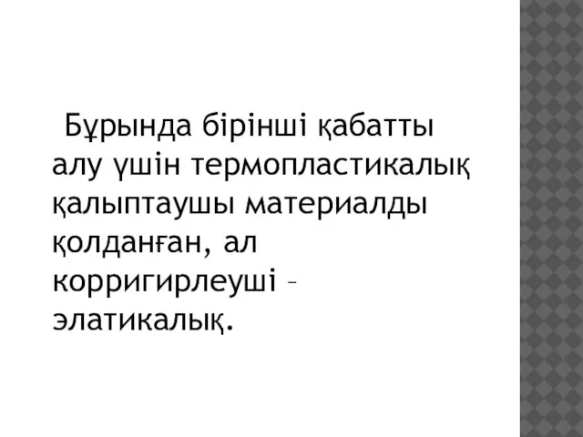 Бұрында бірінші қабатты алу үшін термопластикалық қалыптаушы материалды қолданған, ал корригирлеуші – элатикалық.