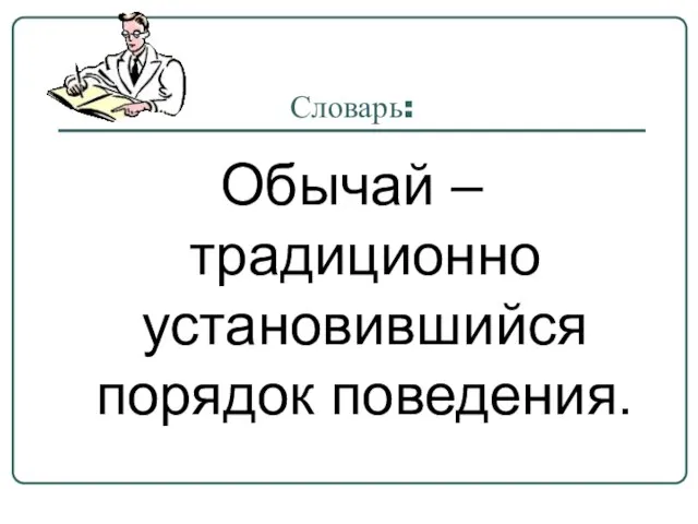 Словарь: Обычай – традиционно установившийся порядок поведения.