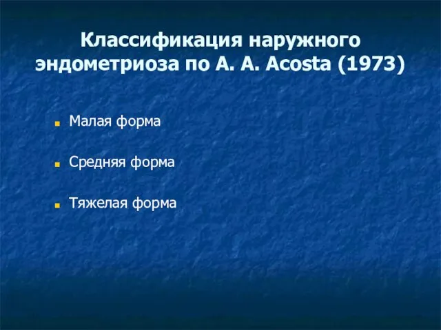 Классификация наружного эндометриоза по A. A. Acosta (1973) Малая форма Средняя форма Тяжелая форма