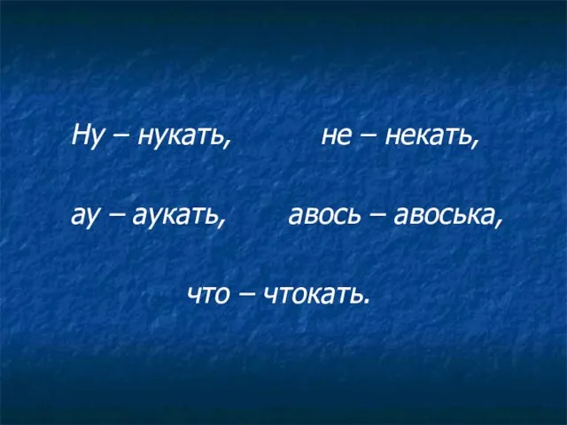 Ну – нукать, не – некать, ау – аукать, авось – авоська, что – чтокать.