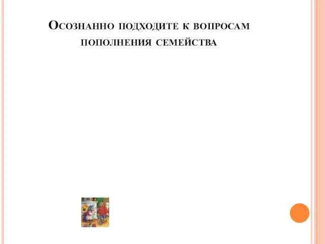 Осознанно подходите к вопросам пополнения семейства