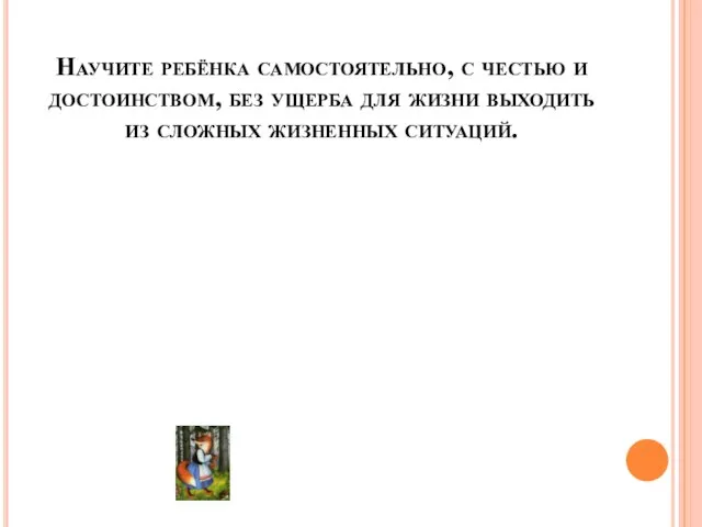 Научите ребёнка самостоятельно, с честью и достоинством, без ущерба для жизни выходить из сложных жизненных ситуаций.