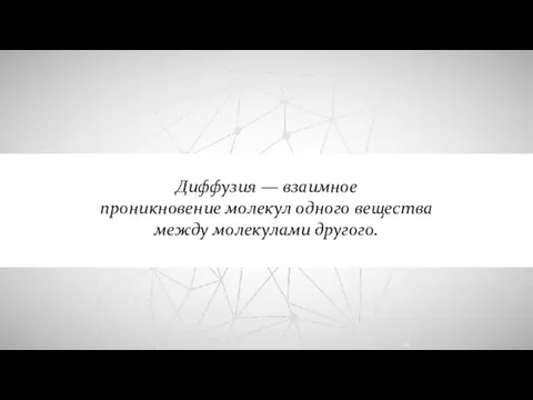 Диффузия — взаимное проникновение молекул одного вещества между молекулами другого.