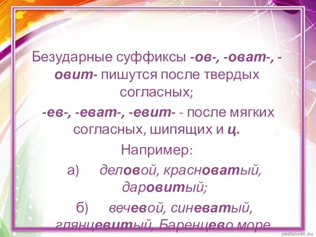 Безударные суффиксы -ов-, -оват-, -овит- пишутся после твердых согласных; -ев-, -еват-,