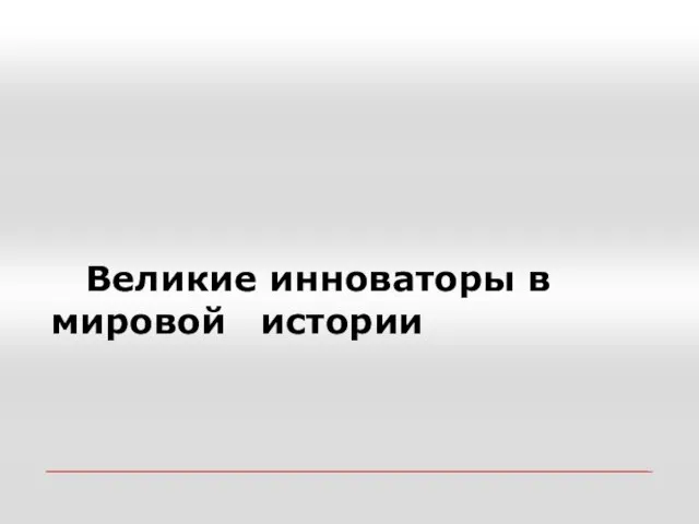 Великие инноваторы в мировой истории